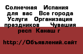 Солнечная   Испания....для  вас - Все города Услуги » Организация праздников   . Чувашия респ.,Канаш г.